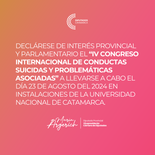 DECLáRESE DE INTERéS PROVINCIAL Y PARLAMENTARIO EL “IV CONGRESO INTERNACIONAL DE CONDUCTAS SUICIDAS Y PROBLEMáTICAS ASOCIADAS” A LLEVARSE A CABO EL DíA 23 DE AGOSTO DEL 2024 EN INSTALACIONES DE LA UNIVERSIDAD NACIONAL DE CATAMARCA.